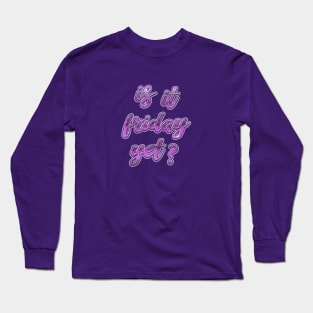 Is it friday yet? Long Sleeve T-Shirt